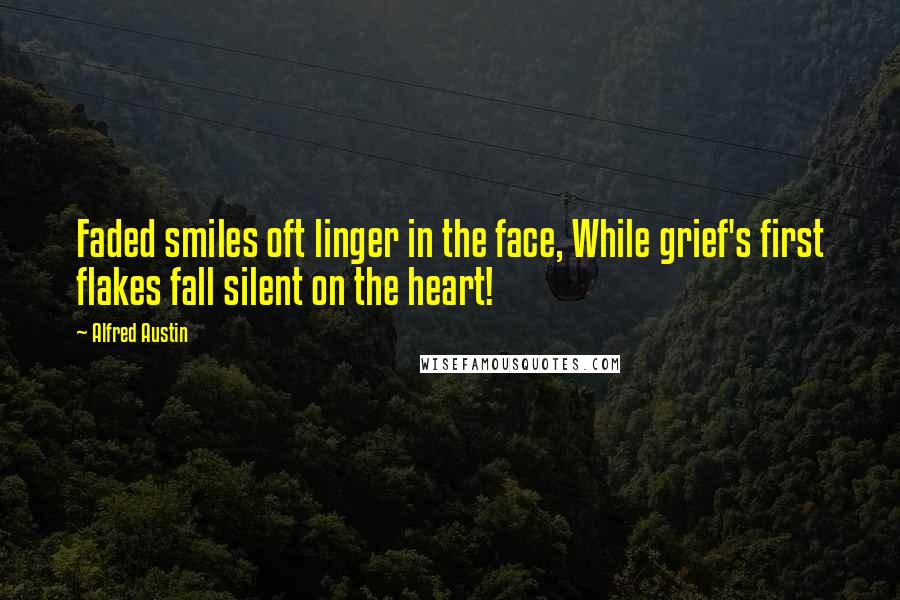 Alfred Austin Quotes: Faded smiles oft linger in the face, While grief's first flakes fall silent on the heart!