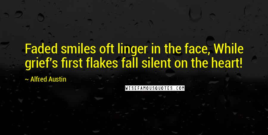 Alfred Austin Quotes: Faded smiles oft linger in the face, While grief's first flakes fall silent on the heart!