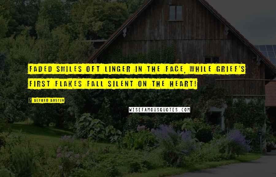 Alfred Austin Quotes: Faded smiles oft linger in the face, While grief's first flakes fall silent on the heart!