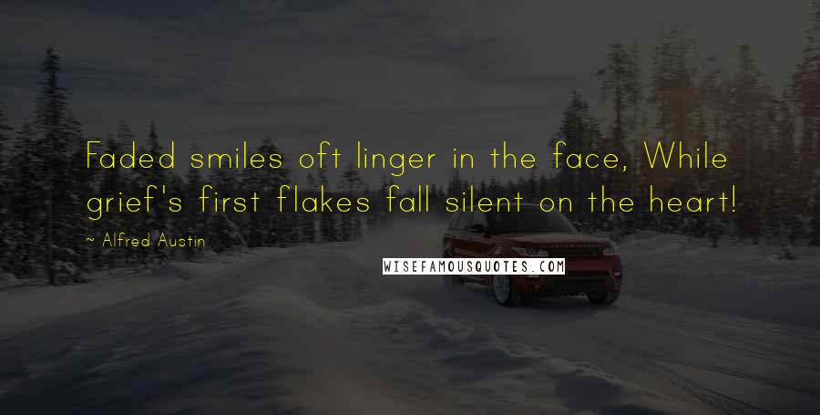 Alfred Austin Quotes: Faded smiles oft linger in the face, While grief's first flakes fall silent on the heart!