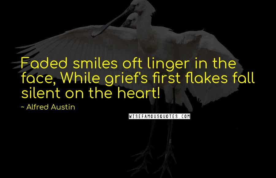 Alfred Austin Quotes: Faded smiles oft linger in the face, While grief's first flakes fall silent on the heart!