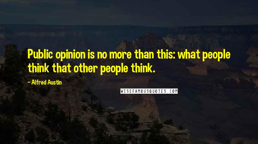 Alfred Austin Quotes: Public opinion is no more than this: what people think that other people think.