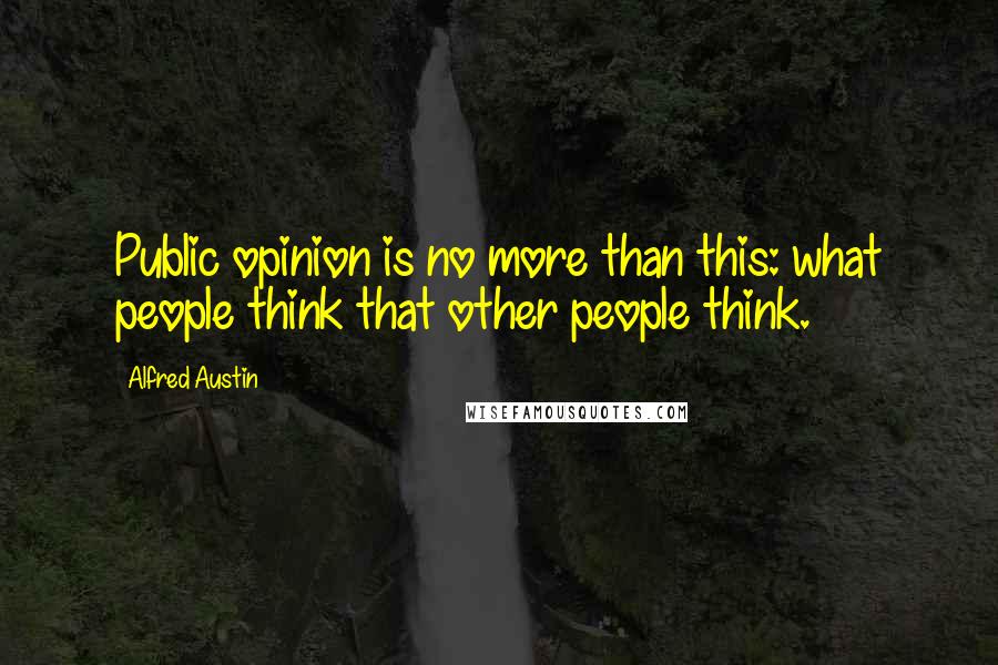 Alfred Austin Quotes: Public opinion is no more than this: what people think that other people think.