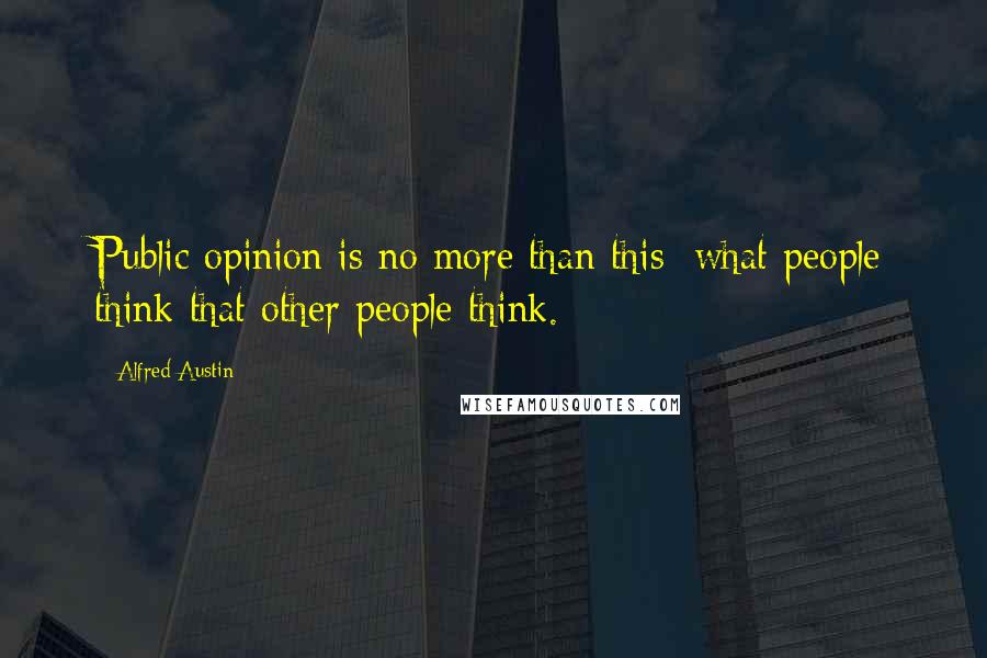 Alfred Austin Quotes: Public opinion is no more than this: what people think that other people think.