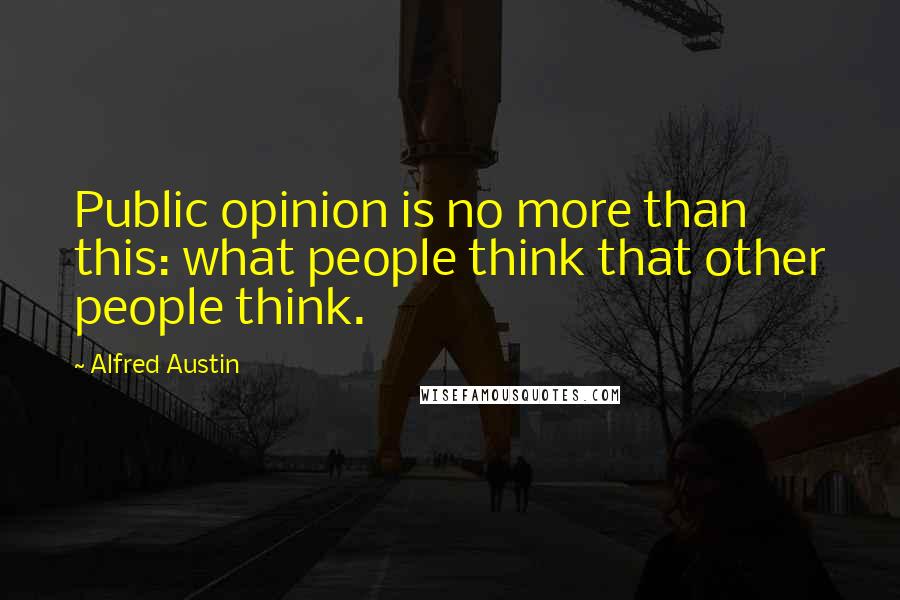 Alfred Austin Quotes: Public opinion is no more than this: what people think that other people think.