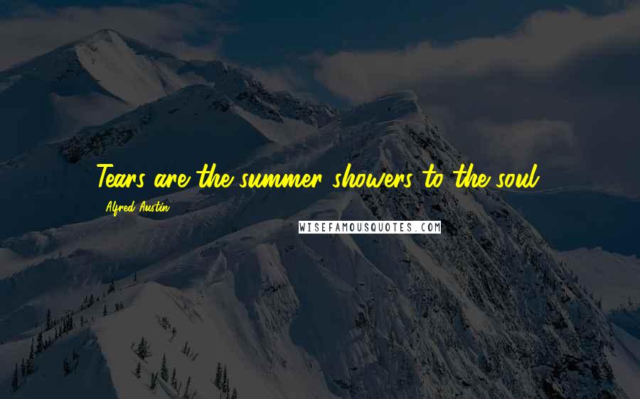 Alfred Austin Quotes: Tears are the summer showers to the soul.