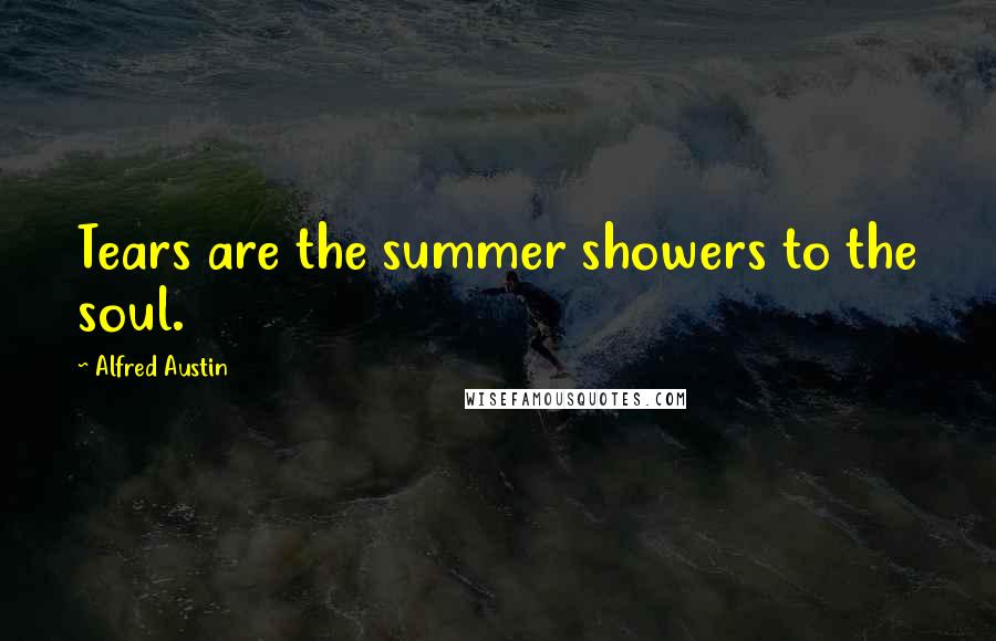 Alfred Austin Quotes: Tears are the summer showers to the soul.
