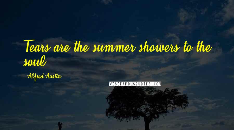Alfred Austin Quotes: Tears are the summer showers to the soul.