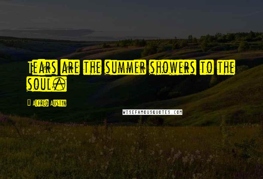 Alfred Austin Quotes: Tears are the summer showers to the soul.