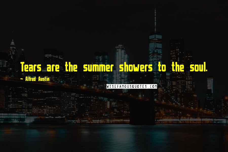 Alfred Austin Quotes: Tears are the summer showers to the soul.