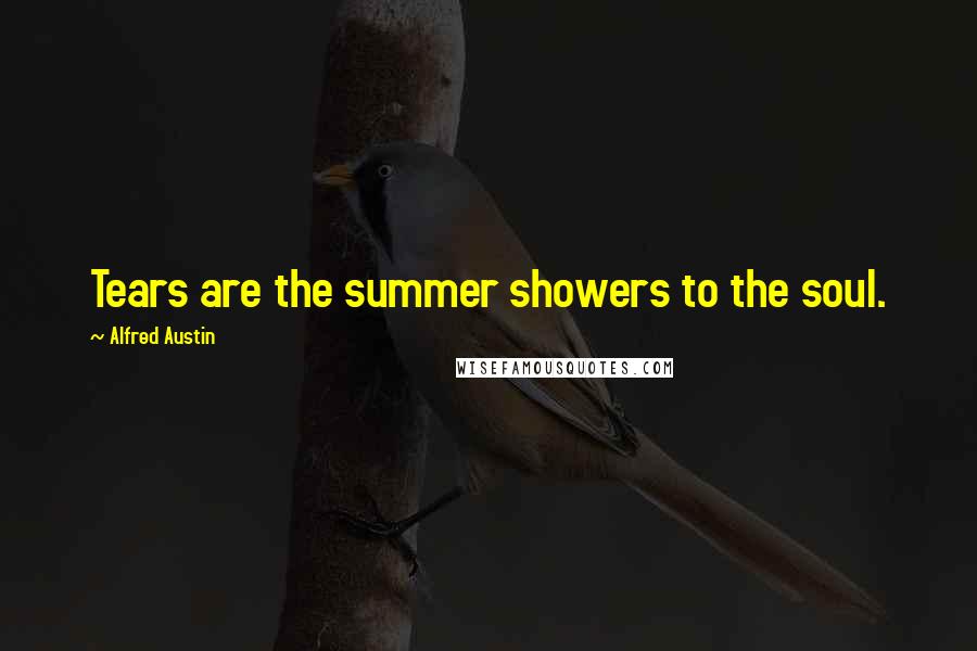 Alfred Austin Quotes: Tears are the summer showers to the soul.