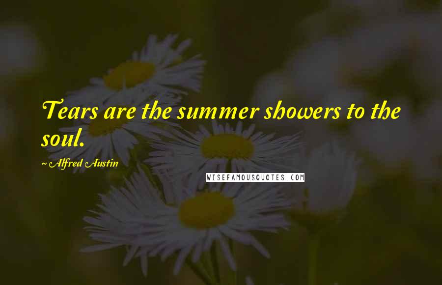 Alfred Austin Quotes: Tears are the summer showers to the soul.