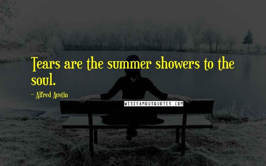 Alfred Austin Quotes: Tears are the summer showers to the soul.