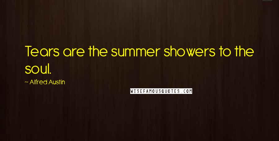 Alfred Austin Quotes: Tears are the summer showers to the soul.