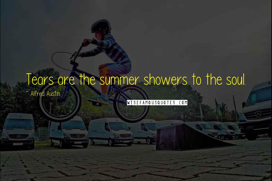 Alfred Austin Quotes: Tears are the summer showers to the soul.