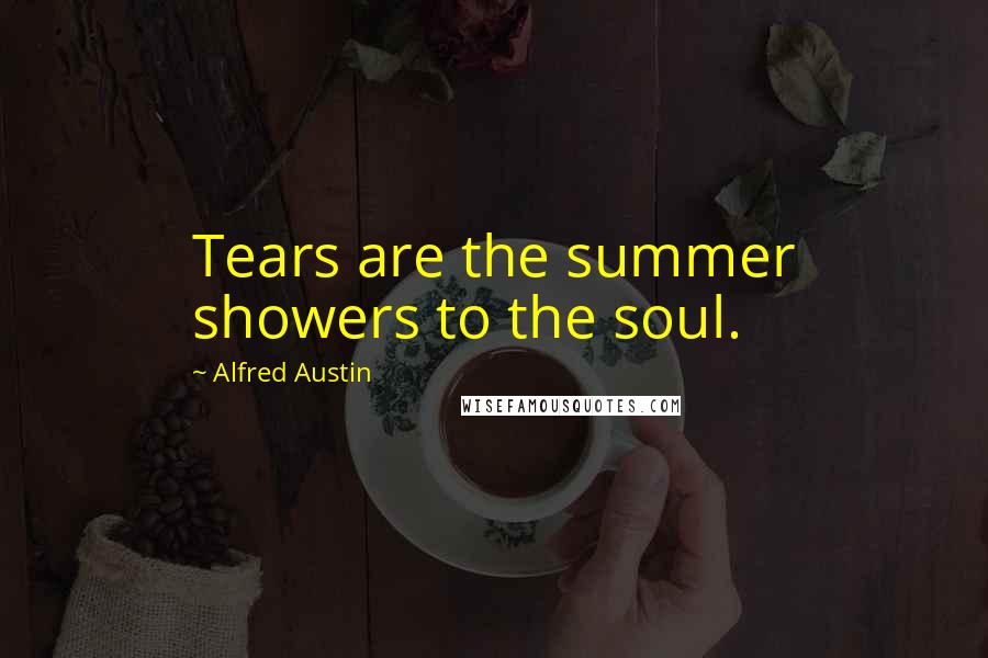 Alfred Austin Quotes: Tears are the summer showers to the soul.