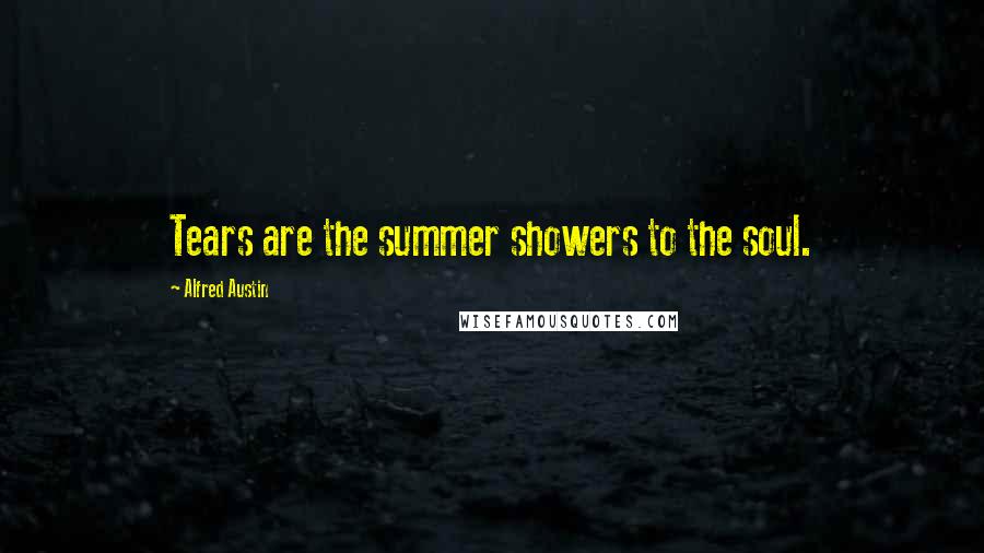 Alfred Austin Quotes: Tears are the summer showers to the soul.