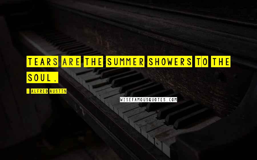 Alfred Austin Quotes: Tears are the summer showers to the soul.