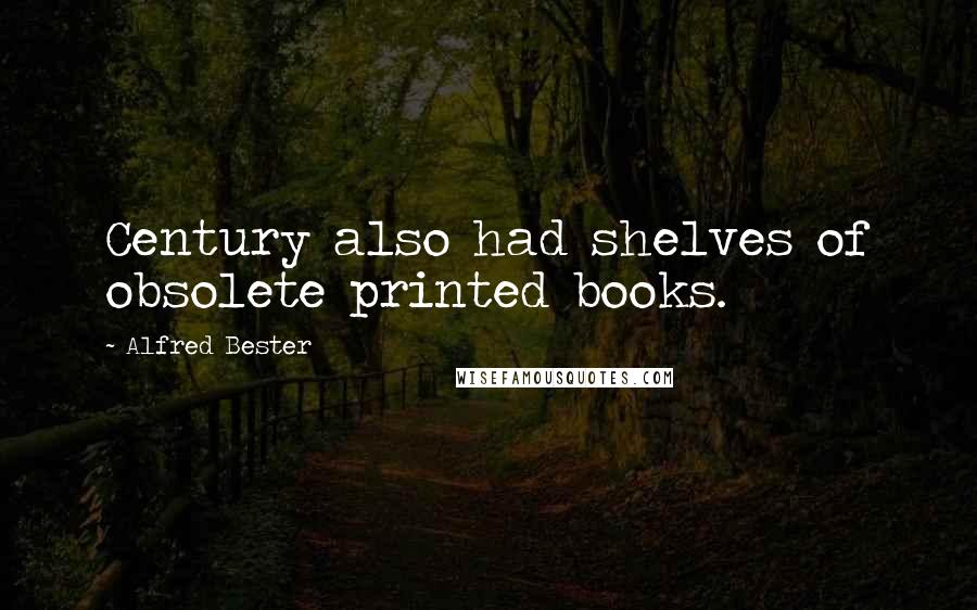 Alfred Bester Quotes: Century also had shelves of obsolete printed books.