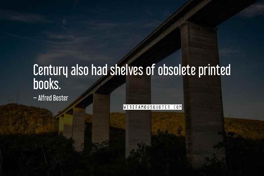 Alfred Bester Quotes: Century also had shelves of obsolete printed books.