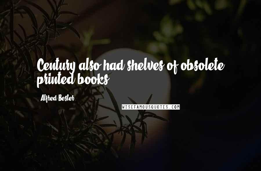 Alfred Bester Quotes: Century also had shelves of obsolete printed books.