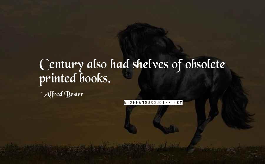 Alfred Bester Quotes: Century also had shelves of obsolete printed books.