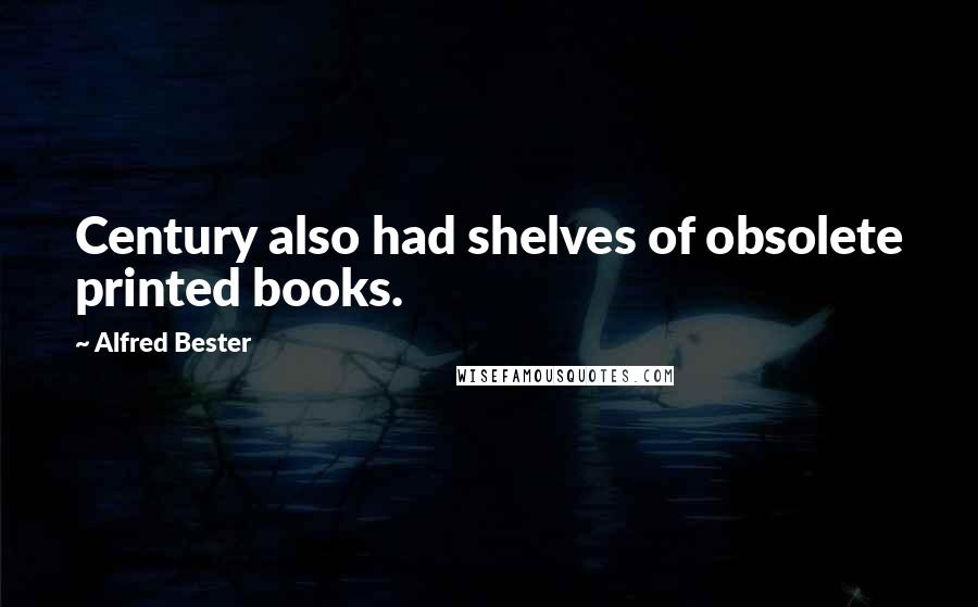 Alfred Bester Quotes: Century also had shelves of obsolete printed books.