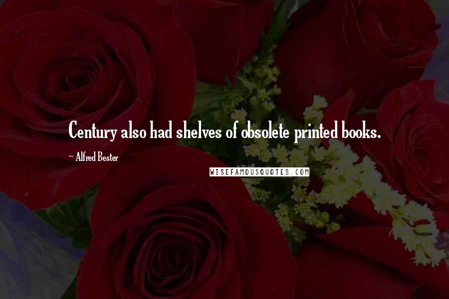 Alfred Bester Quotes: Century also had shelves of obsolete printed books.