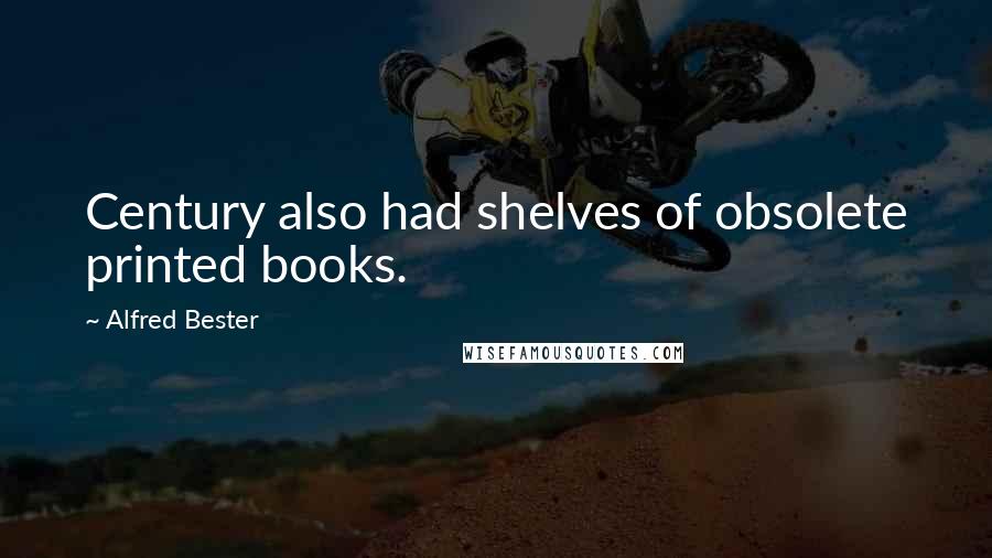 Alfred Bester Quotes: Century also had shelves of obsolete printed books.