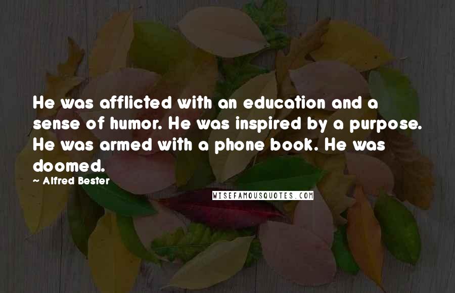 Alfred Bester Quotes: He was afflicted with an education and a sense of humor. He was inspired by a purpose. He was armed with a phone book. He was doomed.