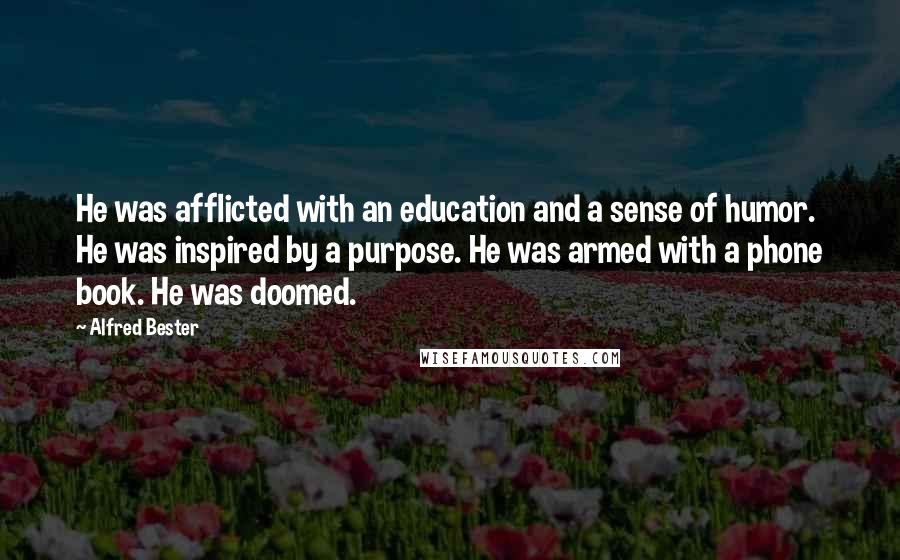 Alfred Bester Quotes: He was afflicted with an education and a sense of humor. He was inspired by a purpose. He was armed with a phone book. He was doomed.