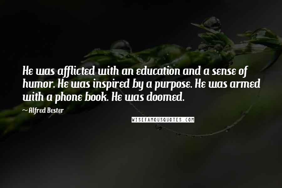 Alfred Bester Quotes: He was afflicted with an education and a sense of humor. He was inspired by a purpose. He was armed with a phone book. He was doomed.