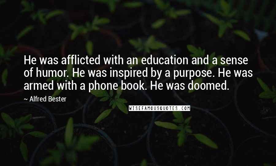 Alfred Bester Quotes: He was afflicted with an education and a sense of humor. He was inspired by a purpose. He was armed with a phone book. He was doomed.