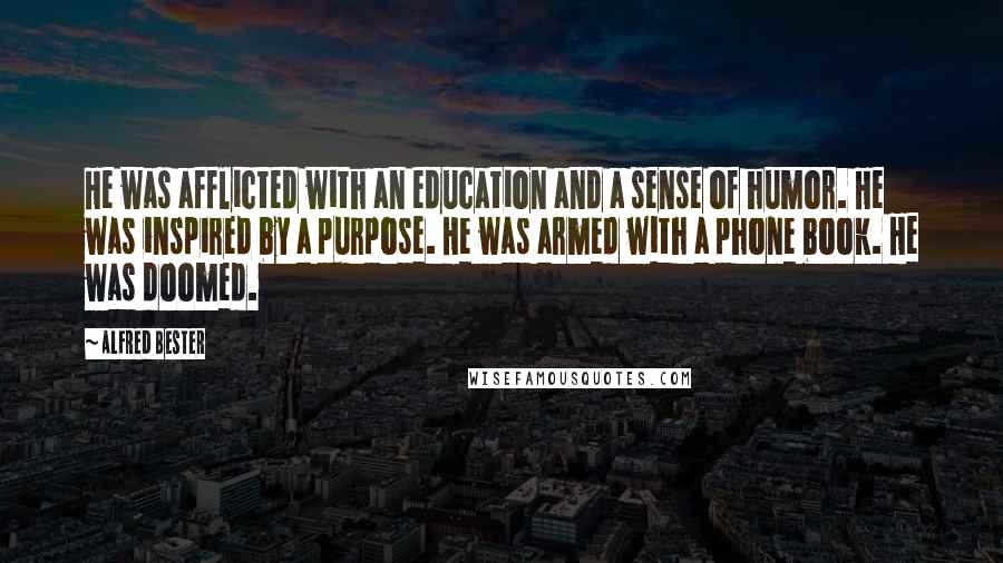 Alfred Bester Quotes: He was afflicted with an education and a sense of humor. He was inspired by a purpose. He was armed with a phone book. He was doomed.