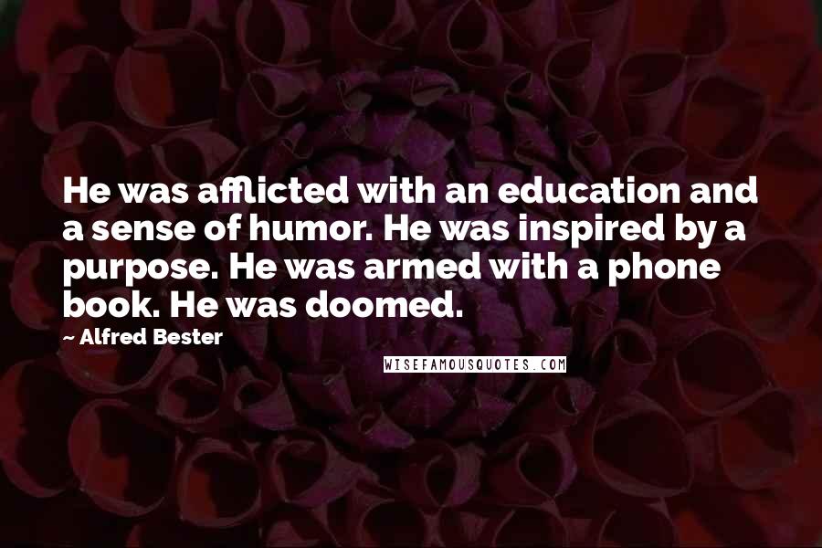 Alfred Bester Quotes: He was afflicted with an education and a sense of humor. He was inspired by a purpose. He was armed with a phone book. He was doomed.