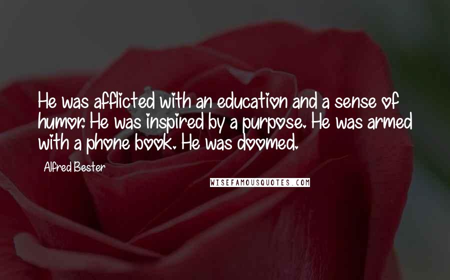 Alfred Bester Quotes: He was afflicted with an education and a sense of humor. He was inspired by a purpose. He was armed with a phone book. He was doomed.