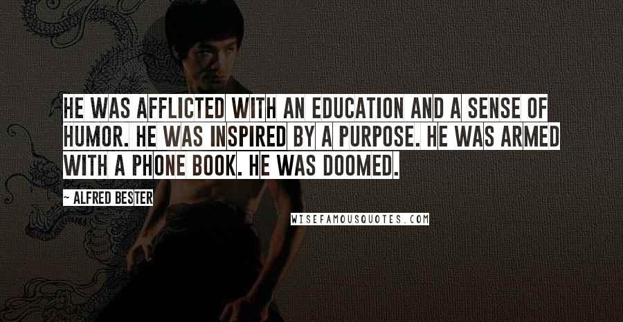 Alfred Bester Quotes: He was afflicted with an education and a sense of humor. He was inspired by a purpose. He was armed with a phone book. He was doomed.