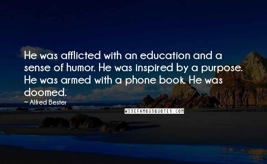 Alfred Bester Quotes: He was afflicted with an education and a sense of humor. He was inspired by a purpose. He was armed with a phone book. He was doomed.