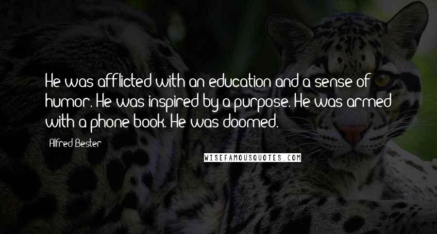 Alfred Bester Quotes: He was afflicted with an education and a sense of humor. He was inspired by a purpose. He was armed with a phone book. He was doomed.