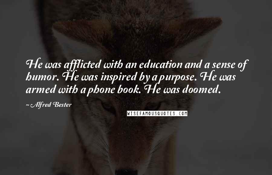 Alfred Bester Quotes: He was afflicted with an education and a sense of humor. He was inspired by a purpose. He was armed with a phone book. He was doomed.