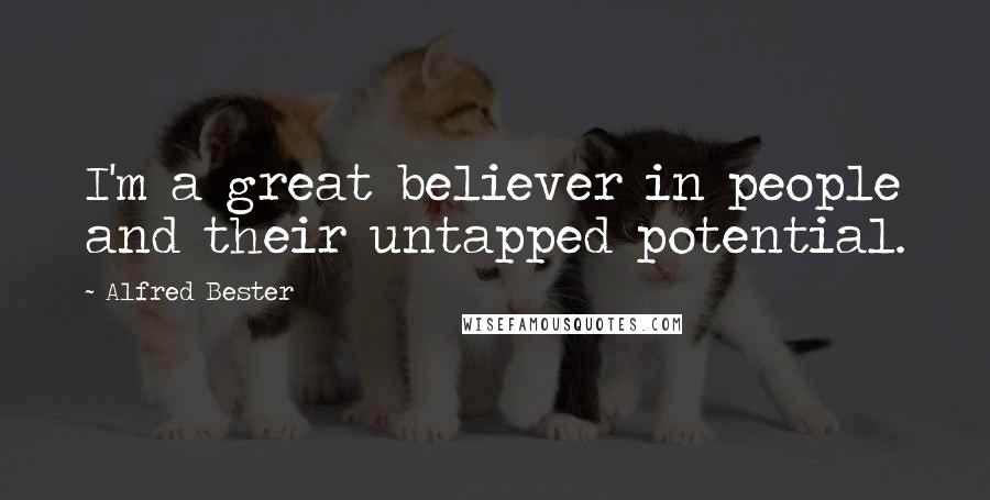 Alfred Bester Quotes: I'm a great believer in people and their untapped potential.