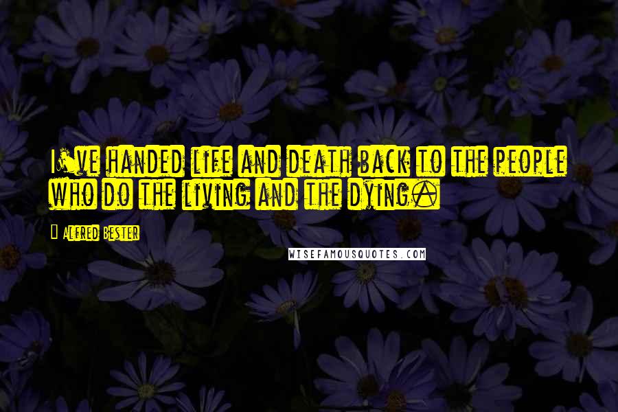 Alfred Bester Quotes: I've handed life and death back to the people who do the living and the dying.