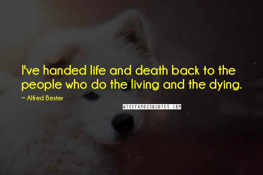 Alfred Bester Quotes: I've handed life and death back to the people who do the living and the dying.