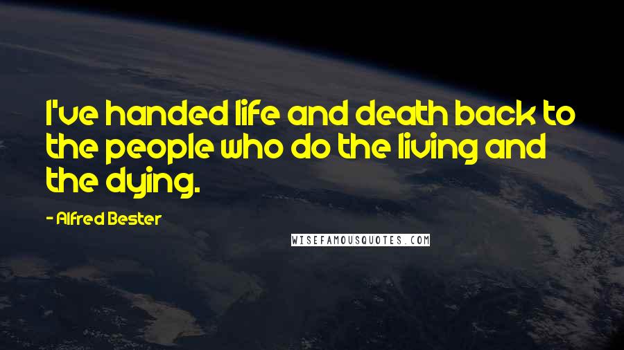 Alfred Bester Quotes: I've handed life and death back to the people who do the living and the dying.