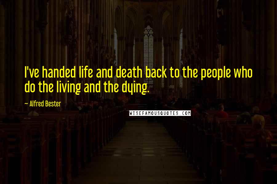 Alfred Bester Quotes: I've handed life and death back to the people who do the living and the dying.