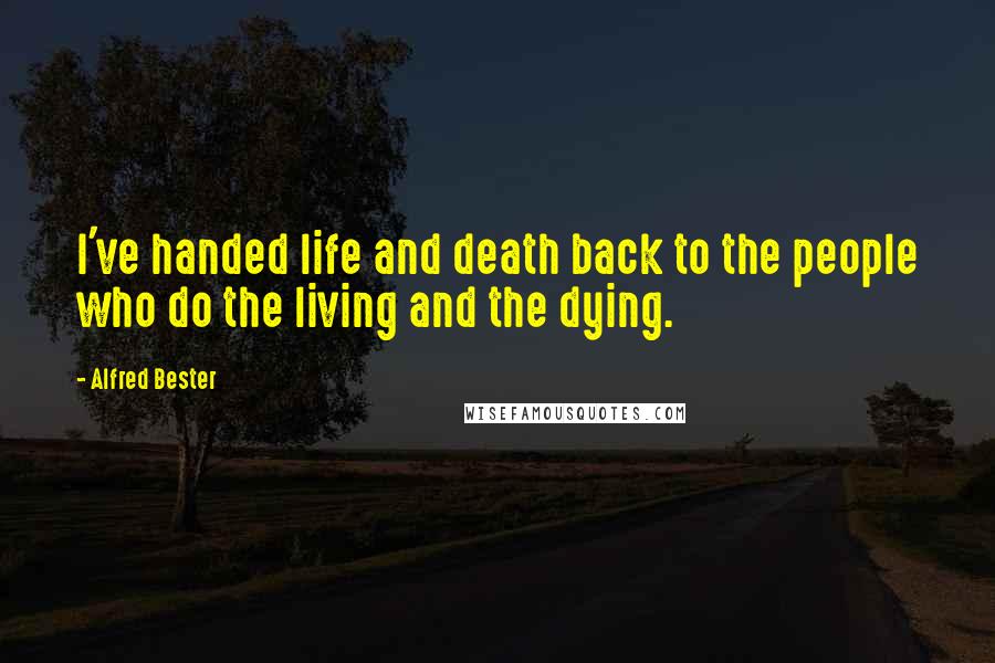 Alfred Bester Quotes: I've handed life and death back to the people who do the living and the dying.