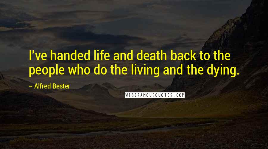 Alfred Bester Quotes: I've handed life and death back to the people who do the living and the dying.