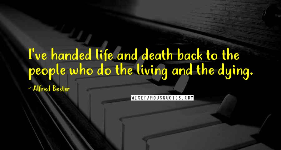 Alfred Bester Quotes: I've handed life and death back to the people who do the living and the dying.