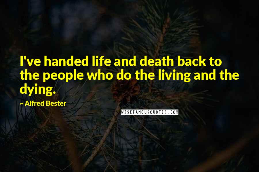 Alfred Bester Quotes: I've handed life and death back to the people who do the living and the dying.