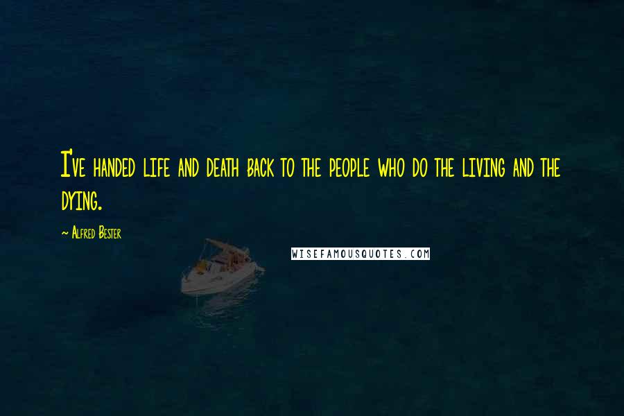 Alfred Bester Quotes: I've handed life and death back to the people who do the living and the dying.